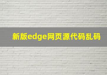 新版edge网页源代码乱码