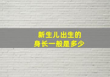 新生儿出生的身长一般是多少