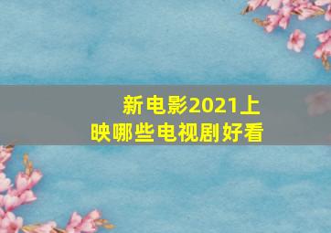 新电影2021上映哪些电视剧好看