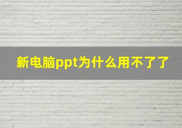 新电脑ppt为什么用不了了