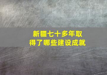 新疆七十多年取得了哪些建设成就