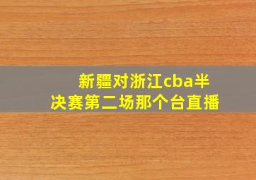 新疆对浙江cba半决赛第二场那个台直播