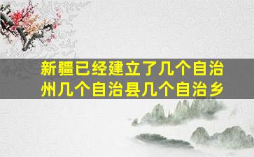 新疆已经建立了几个自治州几个自治县几个自治乡