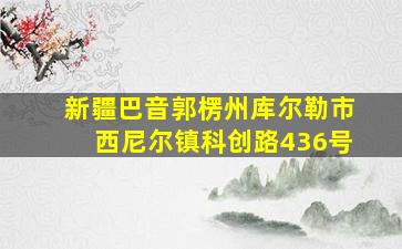 新疆巴音郭楞州库尔勒市西尼尔镇科创路436号