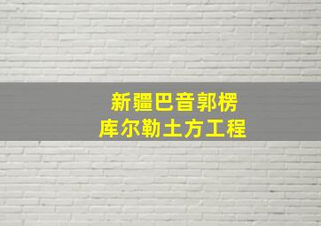 新疆巴音郭楞库尔勒土方工程