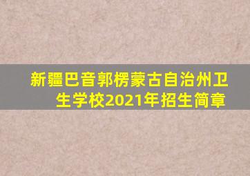 新疆巴音郭楞蒙古自治州卫生学校2021年招生简章