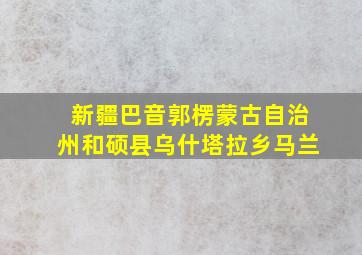 新疆巴音郭楞蒙古自治州和硕县乌什塔拉乡马兰