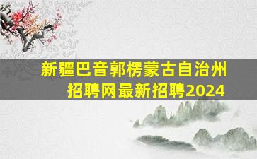 新疆巴音郭楞蒙古自治州招聘网最新招聘2024