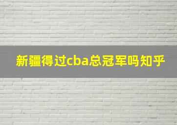 新疆得过cba总冠军吗知乎