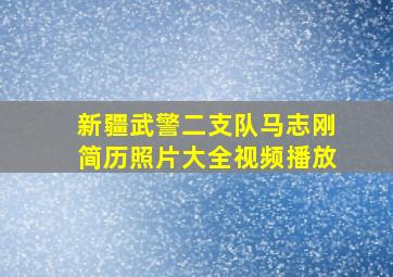 新疆武警二支队马志刚简历照片大全视频播放