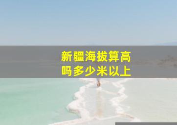 新疆海拔算高吗多少米以上