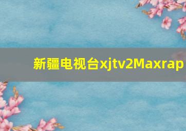 新疆电视台xjtv2Maxrap