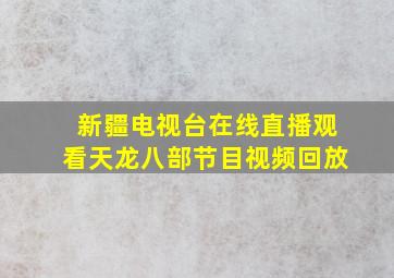 新疆电视台在线直播观看天龙八部节目视频回放