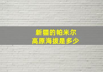 新疆的帕米尔高原海拔是多少