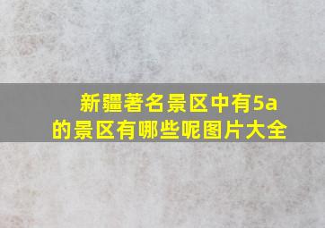 新疆著名景区中有5a的景区有哪些呢图片大全