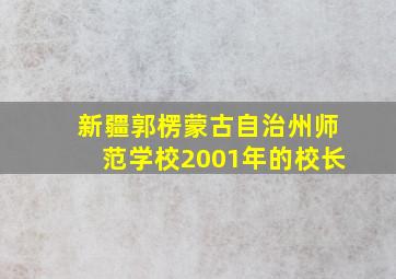 新疆郭楞蒙古自治州师范学校2001年的校长