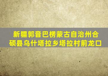 新疆郭音巴楞蒙古自治州合硕县乌什塔拉乡塔拉村前龙口