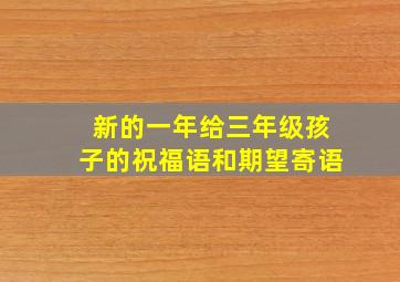 新的一年给三年级孩子的祝福语和期望寄语