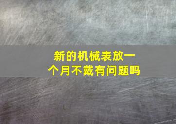 新的机械表放一个月不戴有问题吗