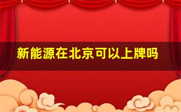 新能源在北京可以上牌吗