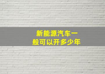 新能源汽车一般可以开多少年