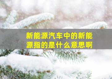 新能源汽车中的新能源指的是什么意思啊