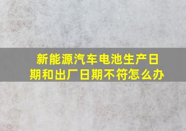 新能源汽车电池生产日期和出厂日期不符怎么办