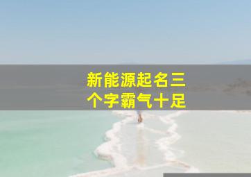 新能源起名三个字霸气十足