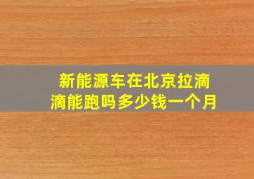 新能源车在北京拉滴滴能跑吗多少钱一个月