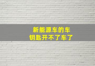 新能源车的车钥匙开不了车了