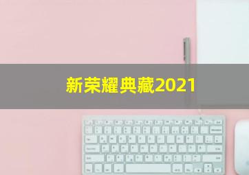 新荣耀典藏2021