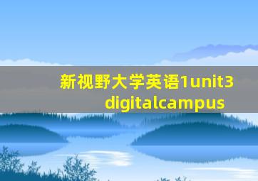 新视野大学英语1unit3digitalcampus