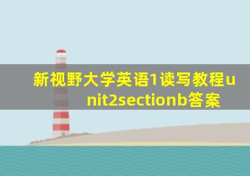 新视野大学英语1读写教程unit2sectionb答案