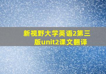 新视野大学英语2第三版unit2课文翻译