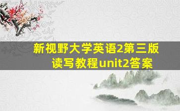 新视野大学英语2第三版读写教程unit2答案