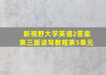 新视野大学英语2答案第三版读写教程第5单元