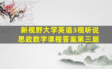 新视野大学英语3视听说思政数字课程答案第三版