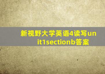 新视野大学英语4读写unit1sectionb答案