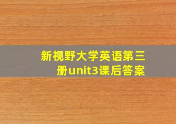 新视野大学英语第三册unit3课后答案