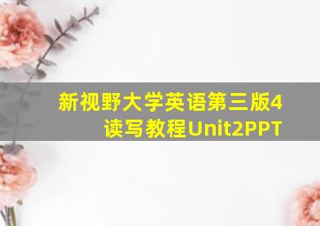 新视野大学英语第三版4读写教程Unit2PPT