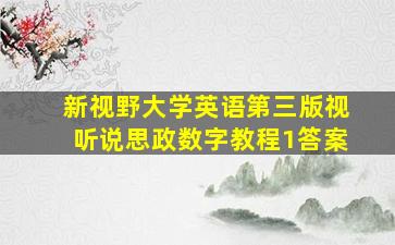 新视野大学英语第三版视听说思政数字教程1答案