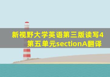 新视野大学英语第三版读写4第五单元sectionA翻译