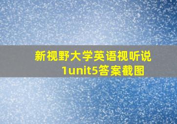 新视野大学英语视听说1unit5答案截图