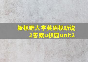 新视野大学英语视听说2答案u校园unit2