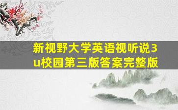 新视野大学英语视听说3u校园第三版答案完整版