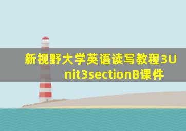 新视野大学英语读写教程3Unit3sectionB课件