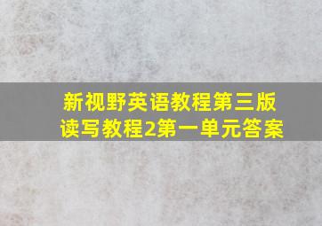 新视野英语教程第三版读写教程2第一单元答案