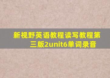 新视野英语教程读写教程第三版2unit6单词录音