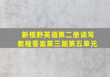 新视野英语第二册读写教程答案第三版第五单元