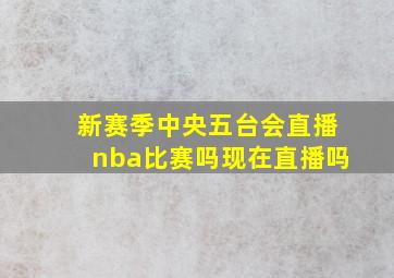 新赛季中央五台会直播nba比赛吗现在直播吗